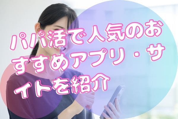 パパ活で人気のおすすめアプリ・サイトを紹介