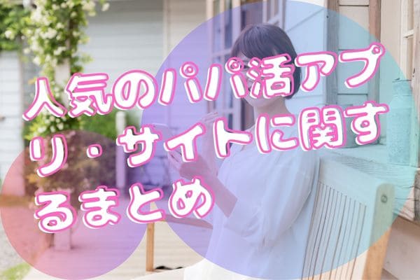 人気のパパ活アプリ・サイトに関するまとめ<